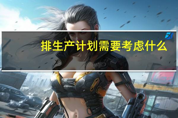 排生产计划需要考虑什么