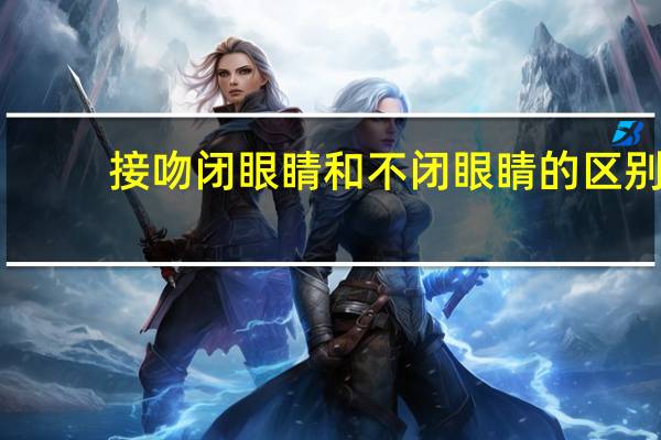接吻闭眼睛和不闭眼睛的区别