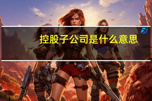 控股子公司是什么意思