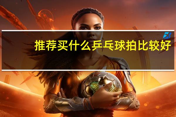 推荐买什么乒乓球拍比较好