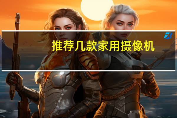 推荐几款家用摄像机
