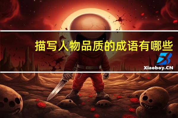 描写人物品质的成语有哪些 描写人物品质的成语精选