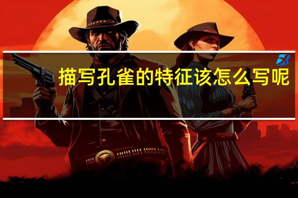 描写孔雀的特征该怎么写呢