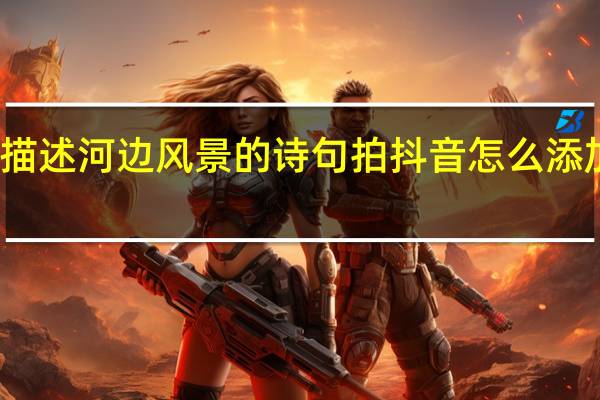 描述河边风景的诗句拍抖音怎么添加字幕