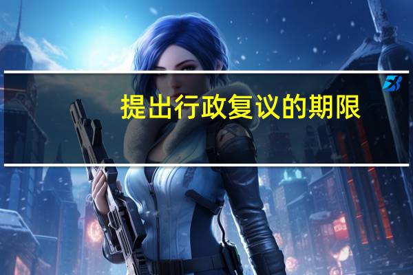 提出行政复议的期限