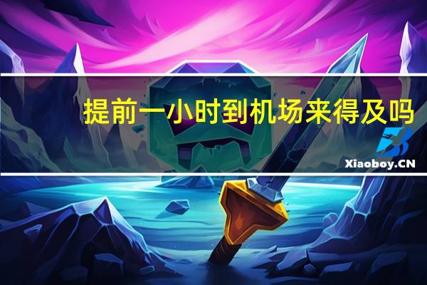 提前一小时到机场来得及吗
