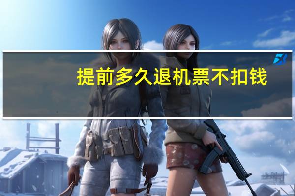 提前多久退机票不扣钱