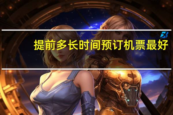 提前多长时间预订机票最好