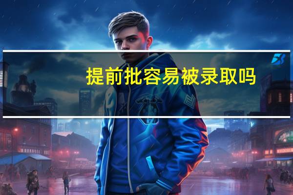 提前批容易被录取吗
