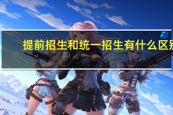 提前招生和统一招生有什么区别