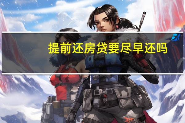提前还房贷要尽早还吗