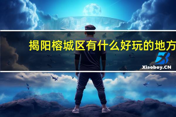 揭阳榕城区有什么好玩的地方
