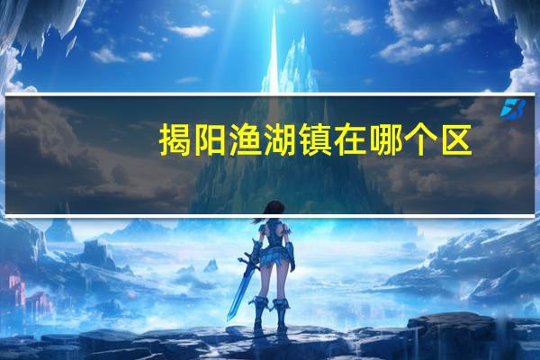 揭阳渔湖镇在哪个区