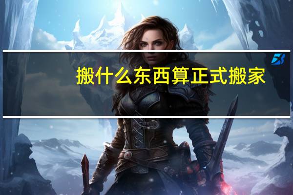 搬什么东西算正式搬家