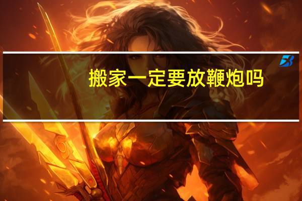 搬家一定要放鞭炮吗