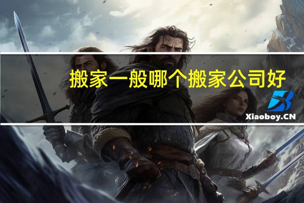 搬家一般哪个搬家公司好