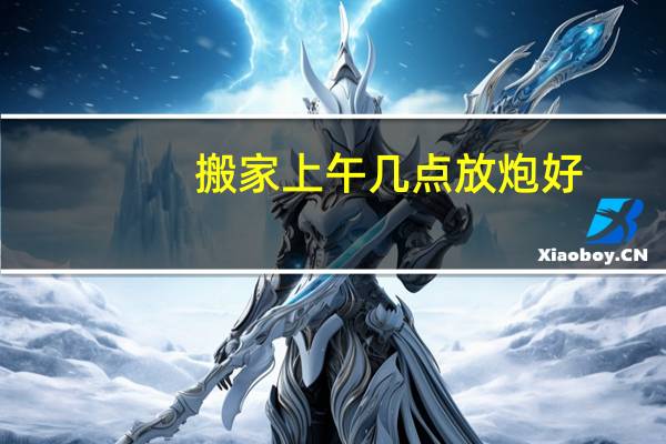搬家上午几点放炮好