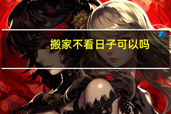 搬家不看日子可以吗