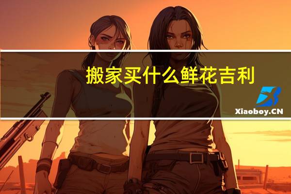 搬家买什么鲜花吉利