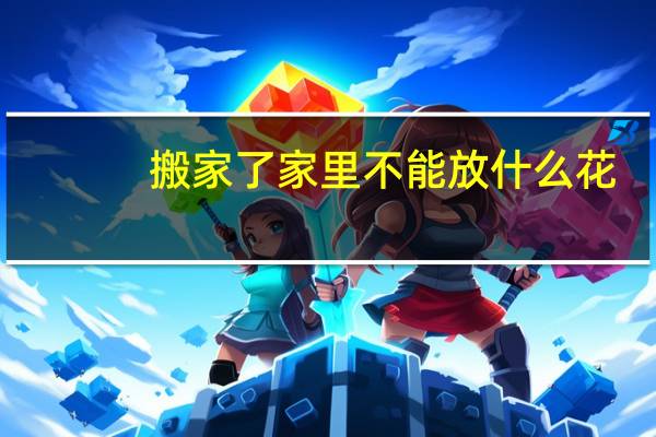 搬家了家里不能放什么花