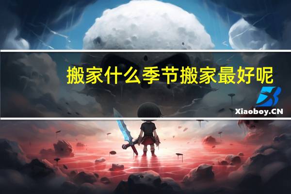 搬家什么季节搬家最好呢