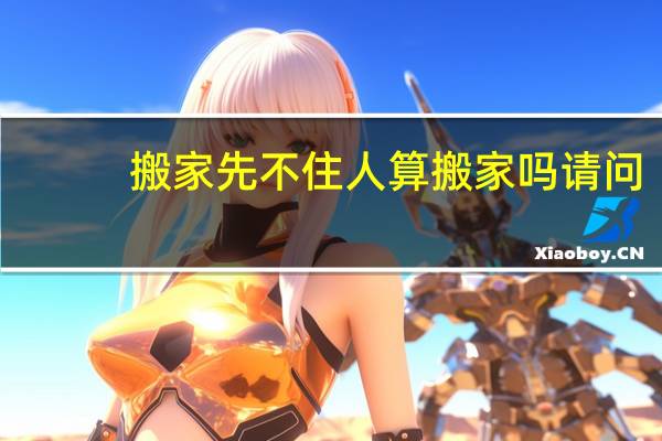 搬家先不住人算搬家吗请问