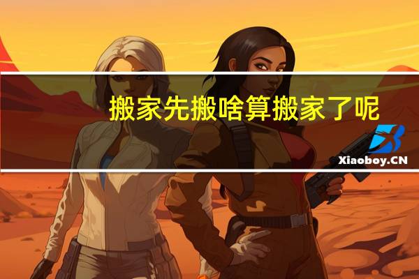 搬家先搬啥算搬家了呢