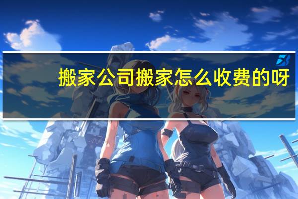 搬家公司搬家怎么收费的呀
