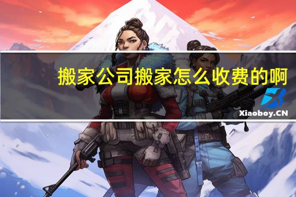 搬家公司搬家怎么收费的啊