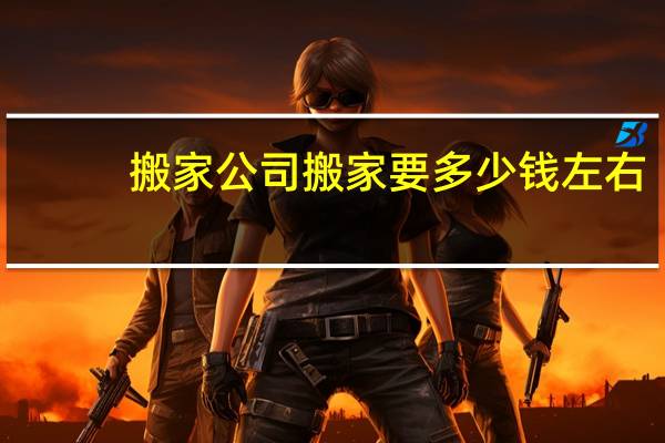 搬家公司搬家要多少钱左右