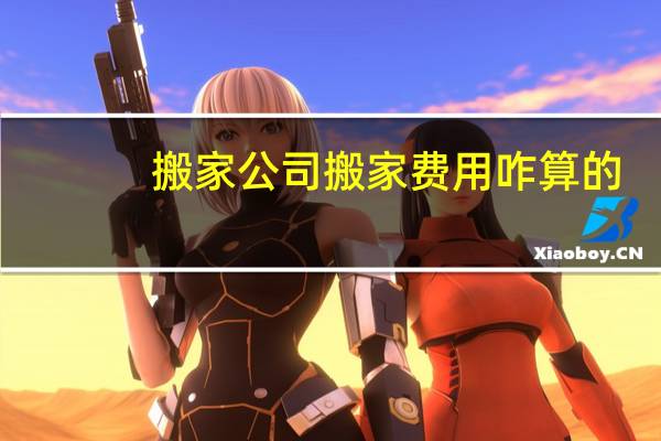 搬家公司搬家费用咋算的