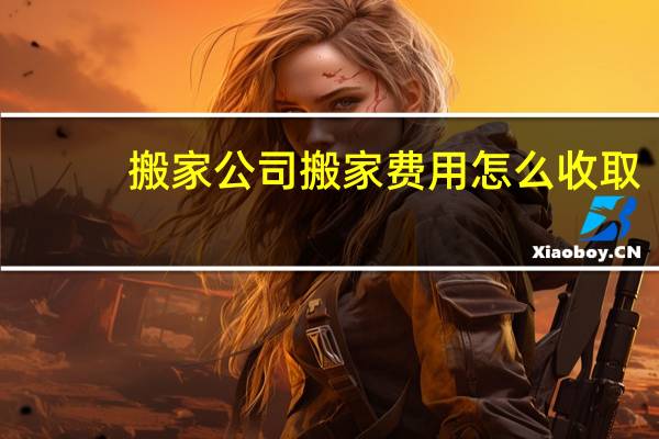 搬家公司搬家费用怎么收取
