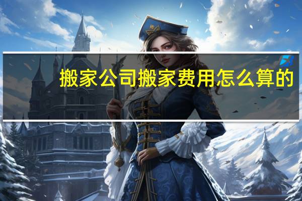搬家公司搬家费用怎么算的