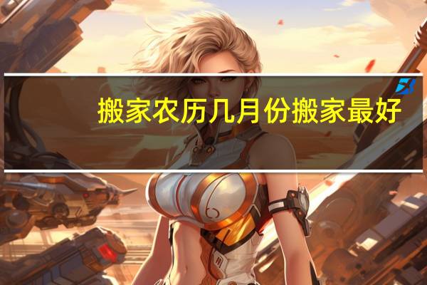 搬家农历几月份搬家最好