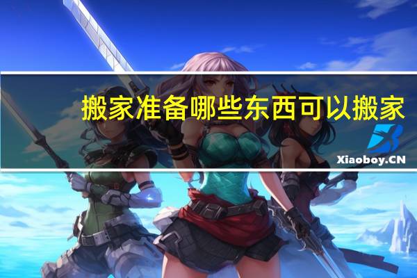 搬家准备哪些东西可以搬家