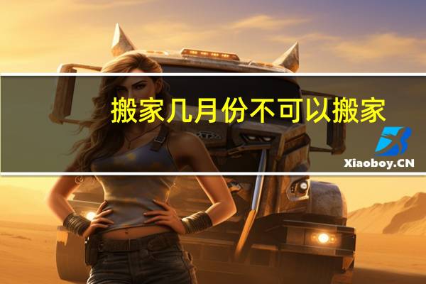 搬家几月份不可以搬家