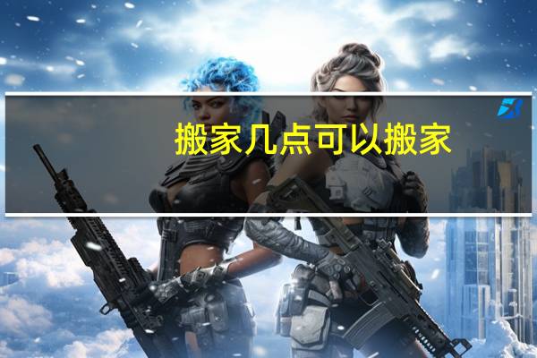 搬家几点可以搬家