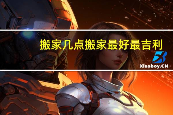 搬家几点搬家最好最吉利