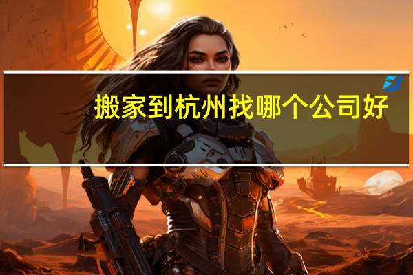 搬家到杭州找哪个公司好