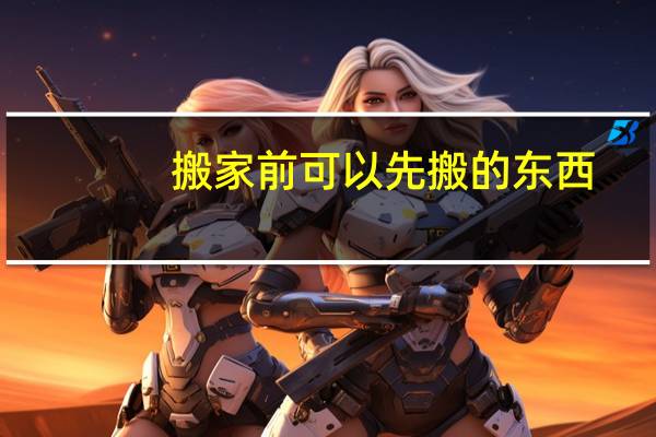 搬家前可以先搬的东西