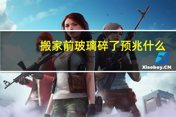 搬家前玻璃碎了预兆什么