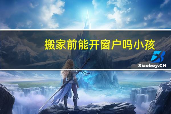 搬家前能开窗户吗小孩