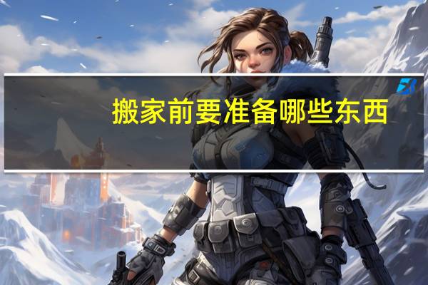 搬家前要准备哪些东西