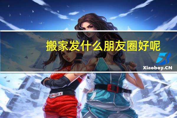 搬家发什么朋友圈好呢