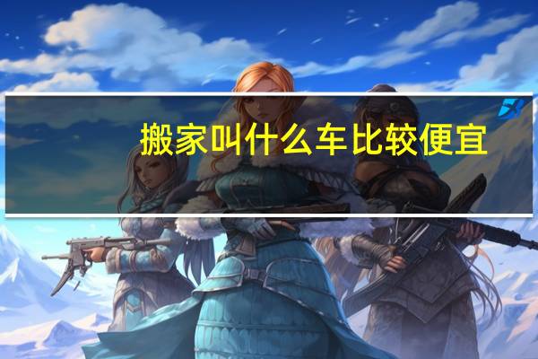 搬家叫什么车比较便宜