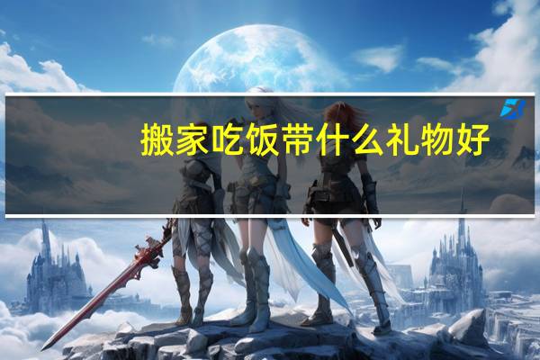 搬家吃饭带什么礼物好