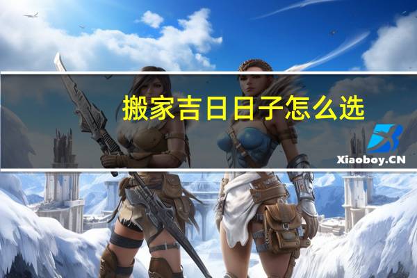 搬家吉日日子怎么选