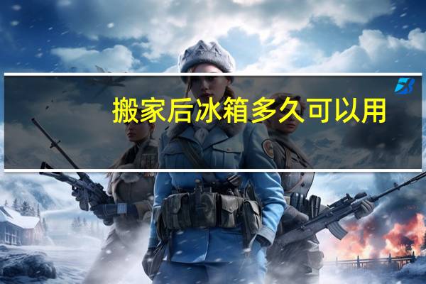 搬家后冰箱多久可以用