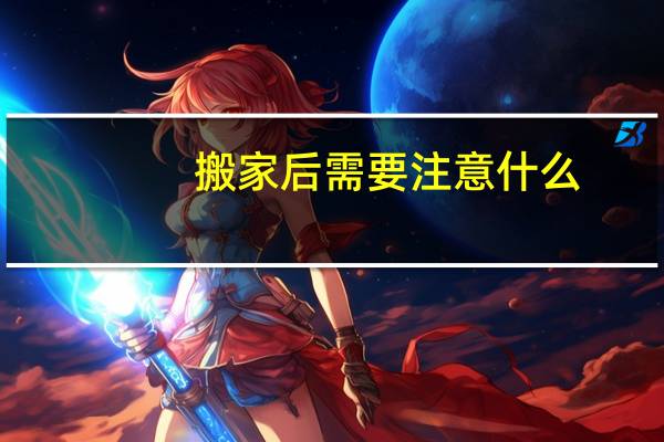 搬家后需要注意什么