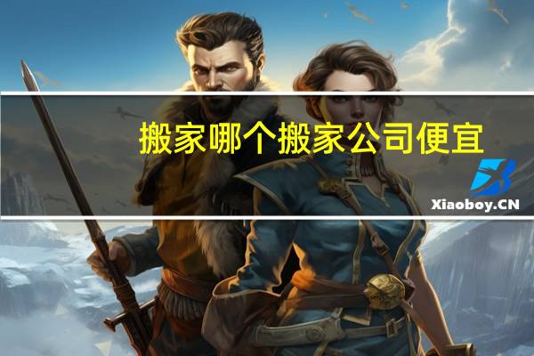 搬家哪个搬家公司便宜